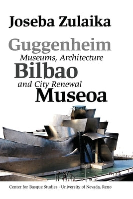 Guggenheim Bilbao Museoa: Museums, Architecture, and City Renewal by Zulaika, Joseba