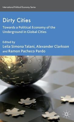 Dirty Cities: Towards a Political Economy of the Underground in Global Cities by Talani, L.