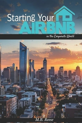 Starting Your Airbnb: In a Corporate World by Reese, M. B.