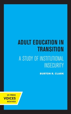 Adult Education in Transition: A Study of Institutional Insecurity by Clark, Burton R.