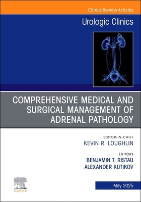 Comprehensive Medical and Surgical Management of Adrenal Pathology, an Issue of Urologic Clinics of North America: Volume 52-2 by Ristau, Benjamin T.