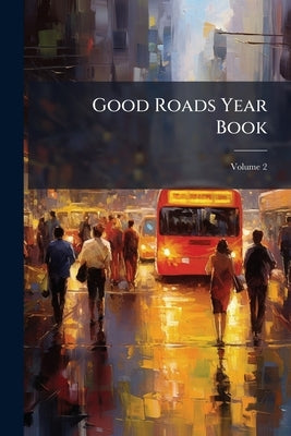 Good Roads Year Book; Volume 2 by Anonymous