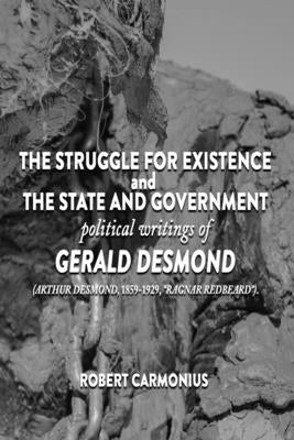 The Struggle for Existence and The State and Government: political writings of GERALD DESMOND (Arthur Desmond, 1859-1929, "Ragnar Redbeard"). by Desmond, Gerald