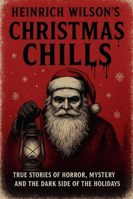 Heinrich Wilson's Christmas Chills: True Stories of Horror, Mystery, and the Dark Side of the Holidays by Wilson, Heinrich