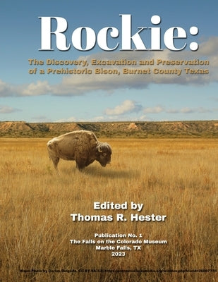 Rockie: The Discovery, Excavation and Preservation of a Prehistoric Bison, Burnet County, Texas by Hester, Thomas R.