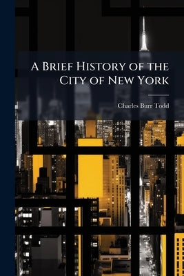 A Brief History of the City of New York by Todd, Charles Burr
