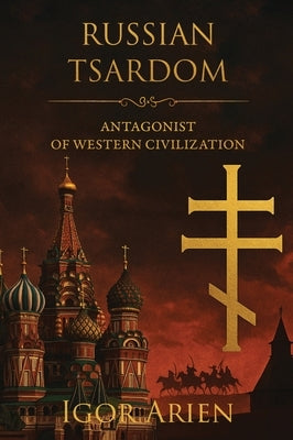 Russian Tsardom: Antagonist of Western Civilization by Arien, Igor