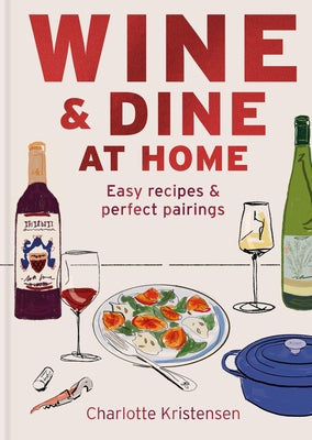 Wine & Dine at Home: Easy Recipes & Perfect Pairings by Kristensen, Charlotte