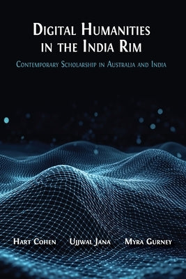 Digital Humanities in the India Rim: Contemporary Scholarship in Australia and India by Cohen, Hart