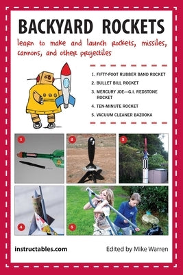 Backyard Rockets: Learn to Make and Launch Rockets, Missiles, Cannons, and Other Projectiles by Instructables Com
