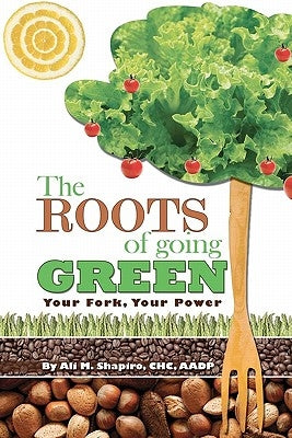 The Roots of Going Green: Your Fork Your Power by Shapiro, Ali M.