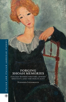 Forging Shoah Memories: Italian Women Writers, Jewish Identity, and the Holocaust by Lucamente, S.