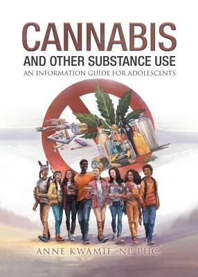 Cannabis And Other Substance Use: An Information Guide For Adolescents by Kwamie Np -. Phc, Anne