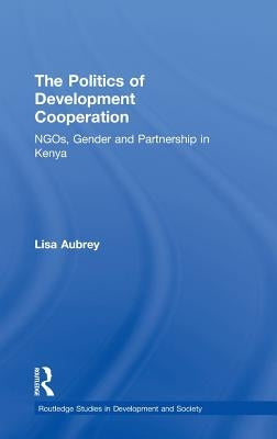 The Politics of Development Co-Operation: Ngos, Gender and Partnership in Kenya by Aubrey, Lisa