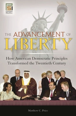 The Advancement of Liberty: How American Democratic Principles Transformed the Twentieth Century by Price, Matthew C.
