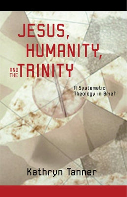 Jesus, Humanity, and the Trinity: A Brief Systematic Theology by Tanner, Kathryn