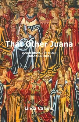 That Other Juana: Juana la Loca by Carlino, Linda