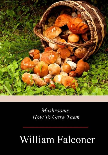 Mushrooms: How To Grow Them by Falconer, William