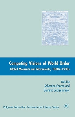 Competing Visions of World Order: Global Moments and Movements, 1880s-1930s by Conrad, Sebastian