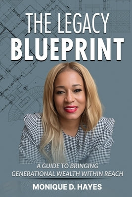 The Legacy Blueprint: A Guide to Bringing Generational Wealth Within Reach by Hayes, Monique D.