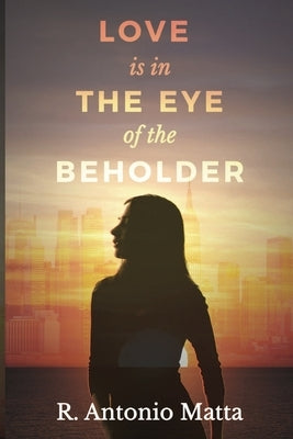 Love Is in the Eye of the Beholder by Matta, R. Antonio