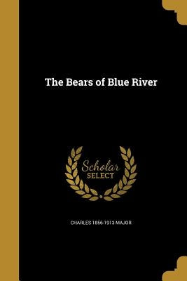 The Bears of Blue River by Major, Charles 1856-1913