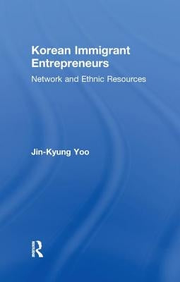 Korean Immigrant Entrepreneurs: Networks and Ethnic Resources by Yoo, Jin-Kyung