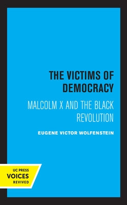 The Victims of Democracy: Malcolm X and the Black Revolution by Wolfenstein, Eugene Victor