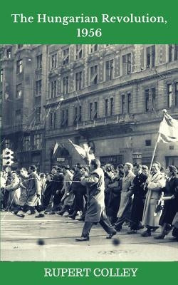 The Hungarian Revolution, 1956 by Colley, Rupert