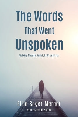 The Words That Went Unspoken: Walking Through Denial, Faith and Loss by Mercer, Ellie Sager