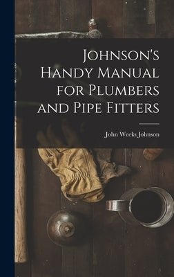 Johnson's Handy Manual for Plumbers and Pipe Fitters by Johnson, John Weeks