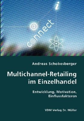 Multichannel-Retailing im Einzelhandel- Entwicklung, Motivation, Einflussfaktoren by Schobesberger, Andreas