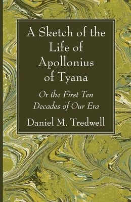 A Sketch of the Life of Apollonius of Tyana: Or the First Ten Decades of Our Era by Tredwell, Daniel M.