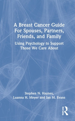 A Breast Cancer Guide For Spouses, Partners, Friends, and Family: Using Psychology to Support Those We Care About by Haynes, Stephen N.