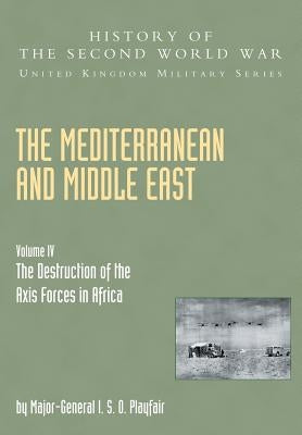 Mediterranean and Middle East Volume IV: The Destruction of the Axis Forces in Africa: HISTORY OF THE SECOND WORLD WAR: UNITED KINGDOM MILITARY SERIES by Playfair, Maj Gen I. S. O.