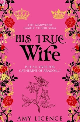 His True Wife: Is it all over for Catherine of Aragon...? by Licence, Amy