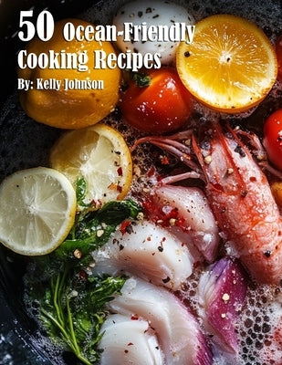 50 Ocean-Friendly Cooking Recipes by Johnson, Kelly