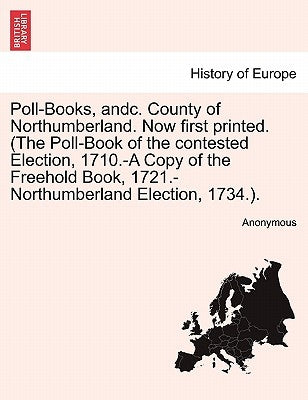 Poll-Books, Andc. County of Northumberland. Now First Printed. (the Poll-Book of the Contested Election, 1710.-A Copy of the Freehold Book, 1721.-Nort by Anonymous
