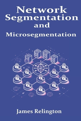 Network Segmentation and Microsegmentation by Relington, James