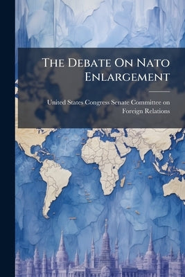 The Debate On Nato Enlargement by United States Congress Senate Committee