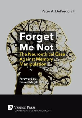Forget Me Not: The Neuroethical Case Against Memory Manipulation by Depergola, Peter A., II