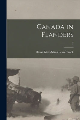 Canada in Flanders; II by Beaverbrook, Max Aitken Baron