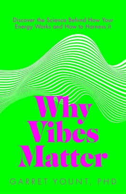 Why Vibes Matter: Discover the Science Behind How Your Energy Works by Yount, Garret