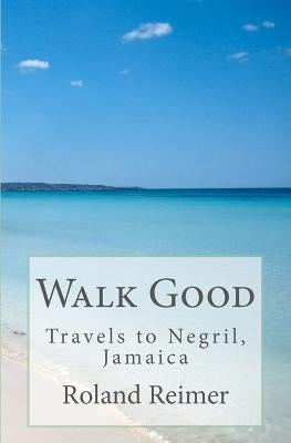 Walk Good - Travels to Negril, Jamaica: Travels to Negril, Jamaica by Reimer, Roland