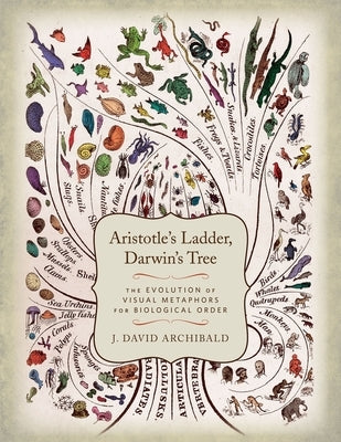 Aristotle's Ladder, Darwin's Tree: The Evolution of Visual Metaphors for Biological Order by Archibald, J. David