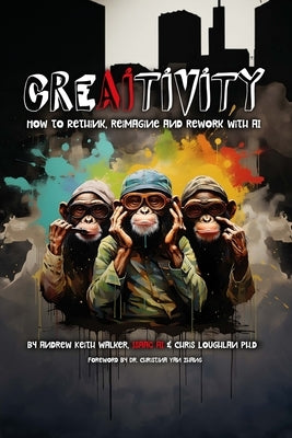 Creaitivity: How to Rethink, Reimagine and Remake With AI by Walker, Andrew Keith