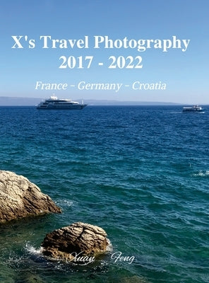 X's Travel Photography 2017 - 2022: France, Germany, and Croatia by Feng, Xuan