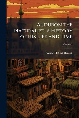 Audubon the Naturalist; a History of his Life and Time by Herrick, Francis Hobart