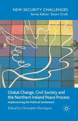 Global Change, Civil Society and the Northern Ireland Peace Process: Implementing the Political Settlement by Farrington, C.