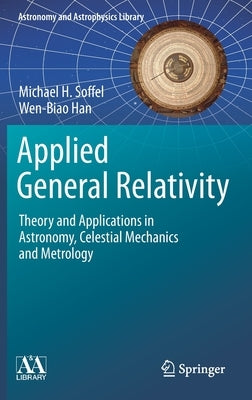 Applied General Relativity: Theory and Applications in Astronomy, Celestial Mechanics and Metrology by Soffel, Michael H.